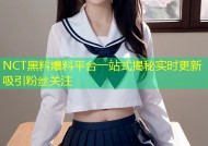 NCT黑料爆料平台一站式揭秘实时更新吸引粉丝关注