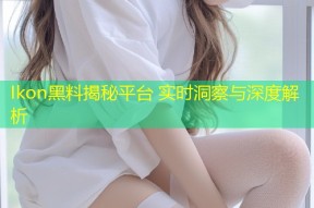 Ikon黑料揭秘平台 实时洞察与深度解析