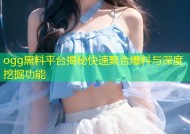 ogg黑料平台揭秘快速聚合爆料与深度挖掘功能