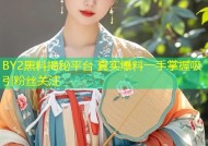 BY2黑料揭秘平台 真实爆料一手掌握吸引粉丝关注