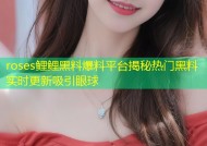 roses鲤鲤黑料爆料平台揭秘热门黑料实时更新吸引眼球