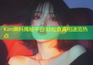 Kim黑料揭秘平台 轻松查真相速览热点
