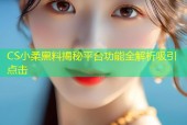 CS小柔黑料揭秘平台功能全解析吸引点击
