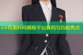 ice有黑料吗揭秘平台真相与功能亮点