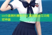 cv小谁黑料爆料平台 真相直击互动揭密神器