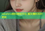 takahiro黑料揭秘平台 真实爆料实时更新