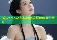 B站vamoko黑料揭秘视频弹幕互动爆炸