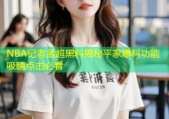 NBA记者孟超黑料揭秘平家爆料功能吸睛点击必看