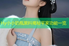 Hy小小奶瓶黑料揭秘平家功能一览