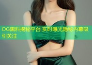 OG黑料揭秘平台 实时曝光隐秘内幕吸引关注