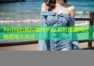 Red网拍黑料曝光平台 实时揭露网红秘密吸引关注