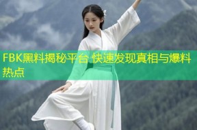 FBK黑料揭秘平台 快速发现真相与爆料热点