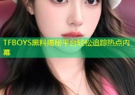 TFBOYS黑料揭秘平台轻松追踪热点内幕