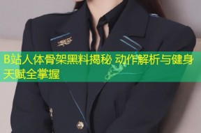 B站人体骨架黑料揭秘 动作解析与健身天赋全掌握