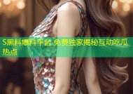 S黑料爆料平台 免费独家揭秘互动吃瓜热点