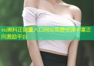 su黑料正能量入口网址免费资源丰富正向激励平台