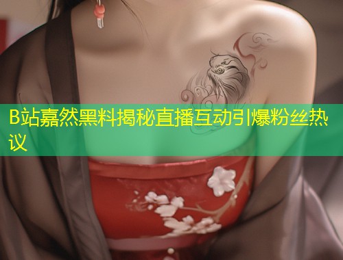 B站嘉然黑料揭秘直播互动引爆粉丝热议  第1张