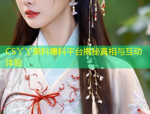 CS丫丫黑料爆料平台揭秘真相与互动体验  第2张