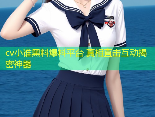 cv小谁黑料爆料平台 真相直击互动揭密神器  第1张