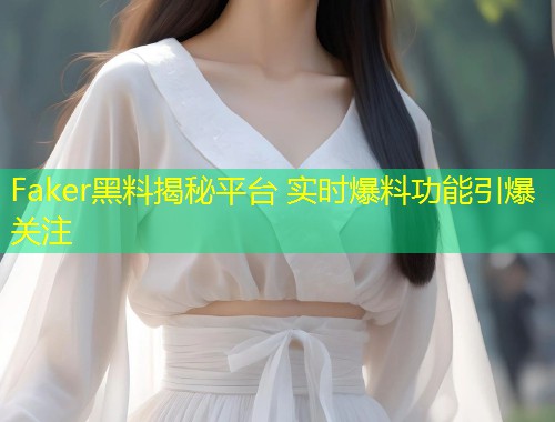 Faker黑料揭秘平台 实时爆料功能引爆关注  第1张