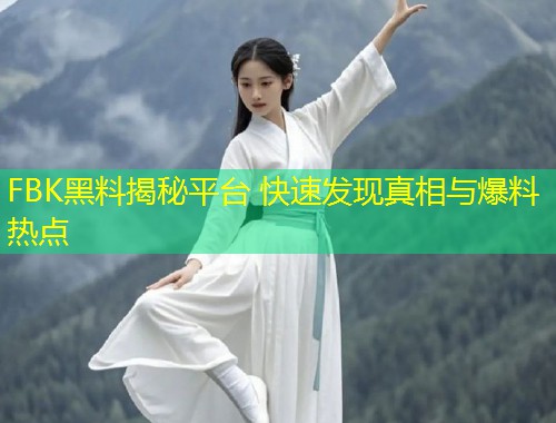 FBK黑料揭秘平台 快速发现真相与爆料热点  第1张