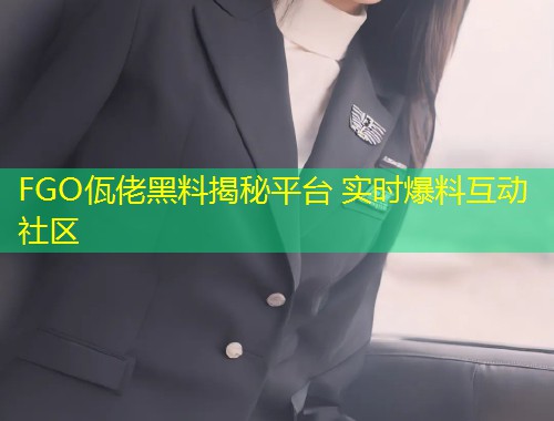 FGO佤佬黑料揭秘平台 实时爆料互动社区  第1张