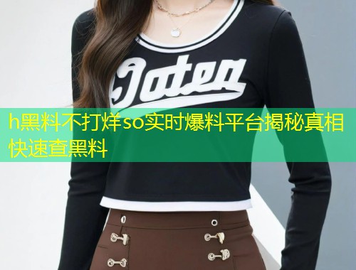 h黑料不打烊so实时爆料平台揭秘真相快速查黑料  第1张