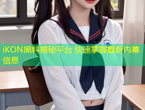 iKON黑料揭秘平台 快速掌握最新内幕信息  第1张