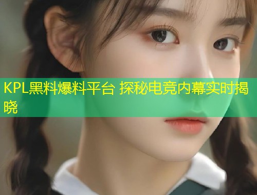 KPL黑料爆料平台 探秘电竞内幕实时揭晓  第1张