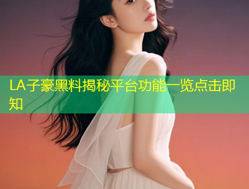 LA子豪黑料揭秘平台功能一览点击即知  第1张