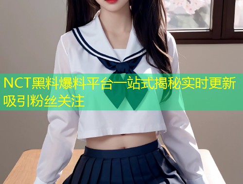 NCT黑料爆料平台一站式揭秘实时更新吸引粉丝关注  第1张