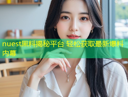 nuest黑料揭秘平台 轻松获取最新爆料内幕  第1张