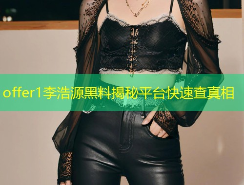 offer1李浩源黑料揭秘平台快速查真相  第1张