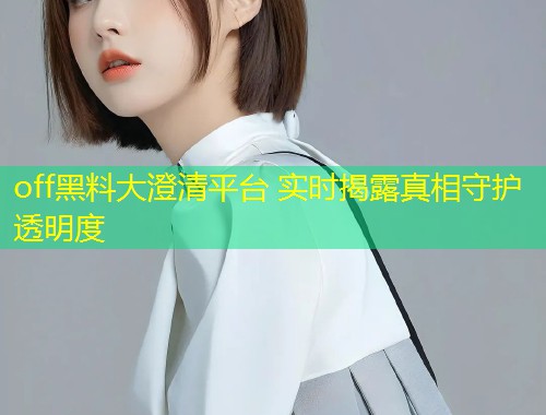 off黑料大澄清平台 实时揭露真相守护透明度  第2张