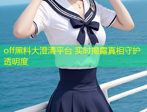 off黑料大澄清平台 实时揭露真相守护透明度  第1张