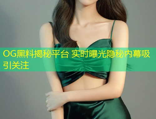 OG黑料揭秘平台 实时曝光隐秘内幕吸引关注  第1张